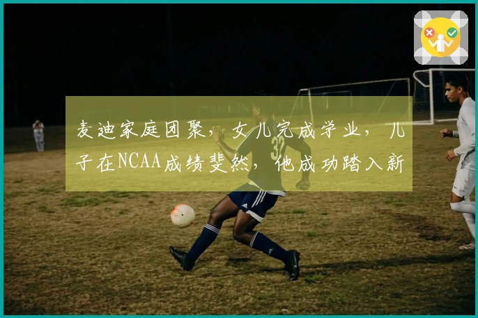 麦迪家庭团聚，女儿完成学业，儿子在NCAA成绩斐然，他成功踏入新职业生涯
