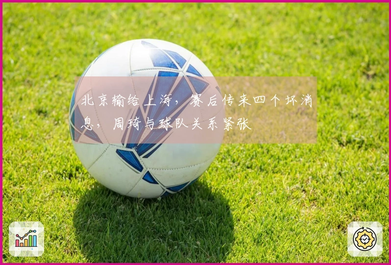 北京输给上海，赛后传来四个坏消息，周琦与球队关系紧张