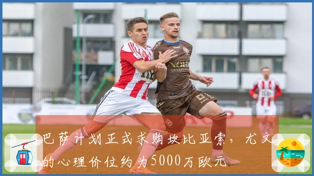巴萨计划正式求购坎比亚索，尤文的心理价位约为5000万欧元
